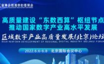 解析“东数西算” 助推数字产业 | 区域数字产业高质量发展（北京）论坛6月盛大开幕