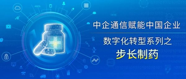 中企通信赋能中国企业数字化转型系列之步长制药