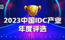 奖项申报丨2023中国IDC产业年度评选正式启动